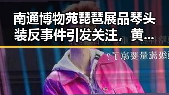 南通博物苑琵琶展品琴头装反事件引发关注，黄金储备地位稳固超越美债