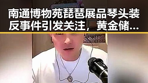 南通博物苑琵琶展品琴头装反事件引发关注，黄金储备地位稳固超越美债
