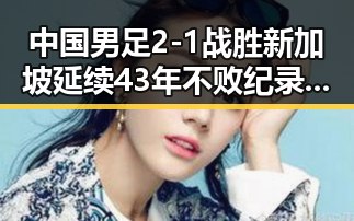 中国男足2-1战胜新加坡延续43年不败纪录，日本借扩军备战找借口引发关注