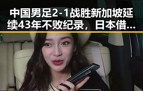 中国男足2-1战胜新加坡延续43年不败纪录，日本借扩军备战找借口引发关注