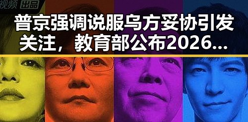 普京强调说服乌方妥协引发关注，教育部公布2026年高考十问十答促考生准备新局面