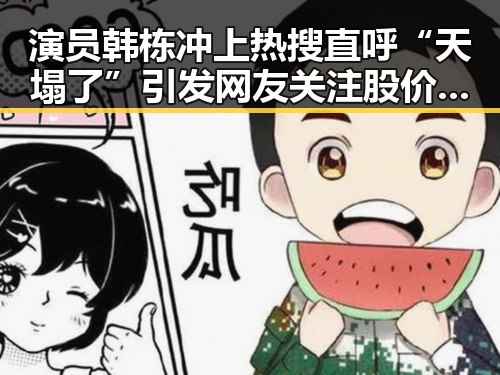 演员韩栋冲上热搜直呼“天塌了”引发网友关注 股价突破2000元成A股新宠