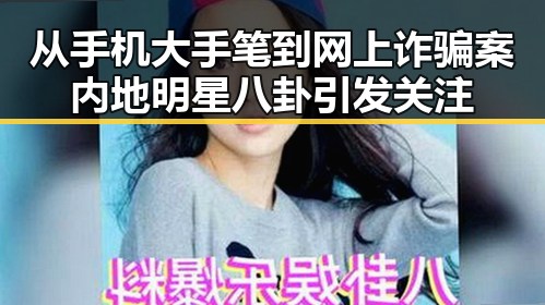 从手机大手笔到网上诈骗案 内地明星八卦引发关注