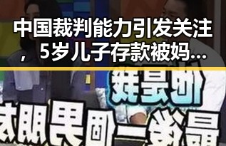 中国裁判能力引发关注，5岁儿子存款被妈妈取光法院裁决成焦点