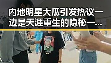 内地明星大瓜引发热议 一边是天涯重生的隐秘 一边是高考必备物品盘点
