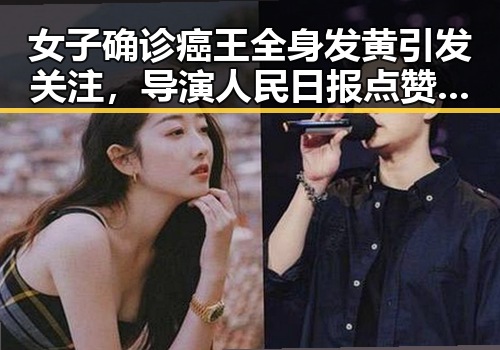 女子确诊癌王全身发黄引发关注，导演人民日报点赞真实情感引发共鸣