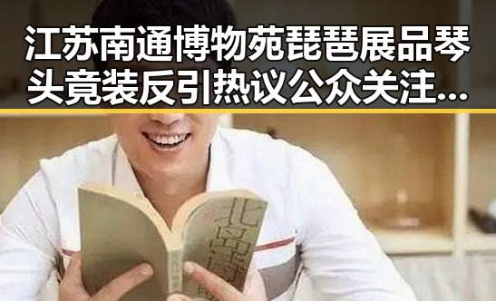 江苏南通博物苑琵琶展品琴头竟装反引热议 公众关注文物修复细节