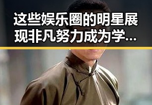 这些娱乐圈的明星展现非凡努力 成为学渣逆袭的典范